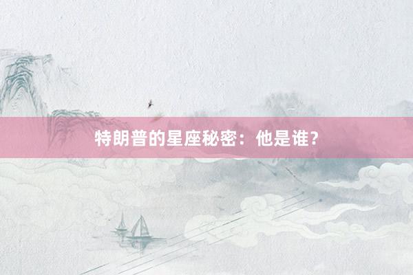 特朗普的星座秘密：他是谁？